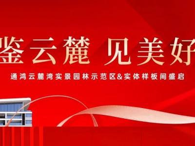 通鸿·云麓湾 | 实景园林示范区暨实体样板间耀世绽放，惊艳全城！