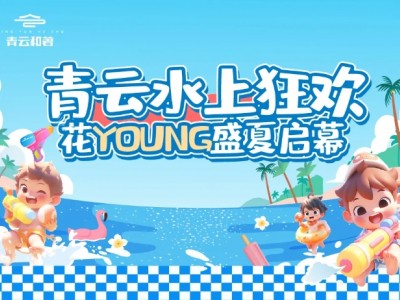 青云水上狂欢，花young盛夏启幕|文末福利，免费领取128元活动门票！